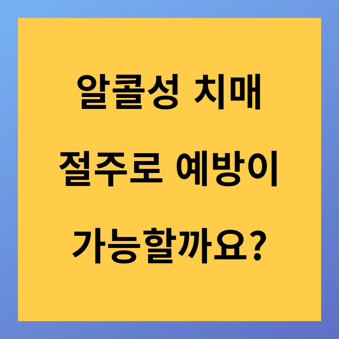 알콜성 치매 절주로 예방가능 할까요?