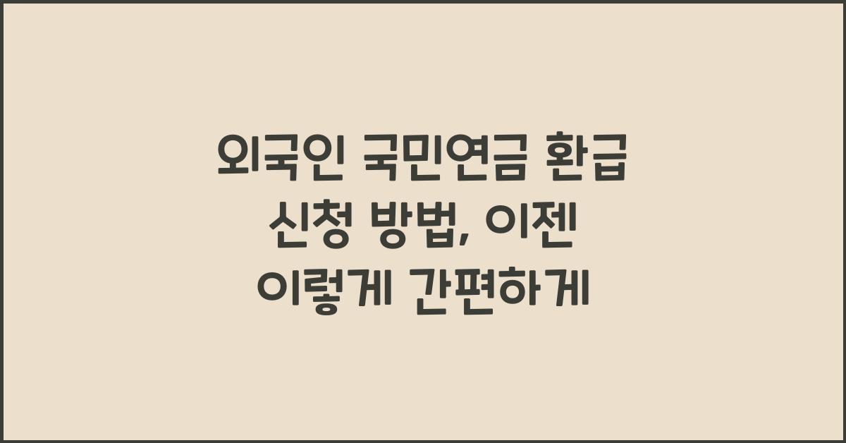 외국인 국민연금 환급 신청 방법