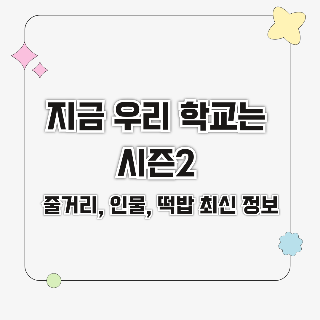지금 우리 학교는 시즌 2: 줄거리, 인물, 떡밥 최신 정보 완벽 총정리!