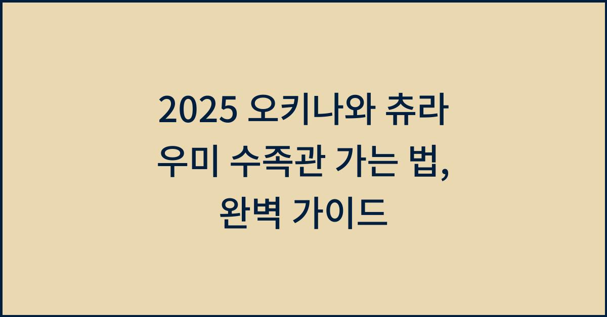 2025 오키나와 츄라 우미 수족관 가는 법
