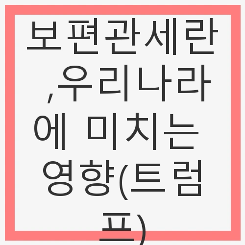 보편관세란 ,우리나라에 미치는 영향(트럼프) - 보호무역, 관세전쟁