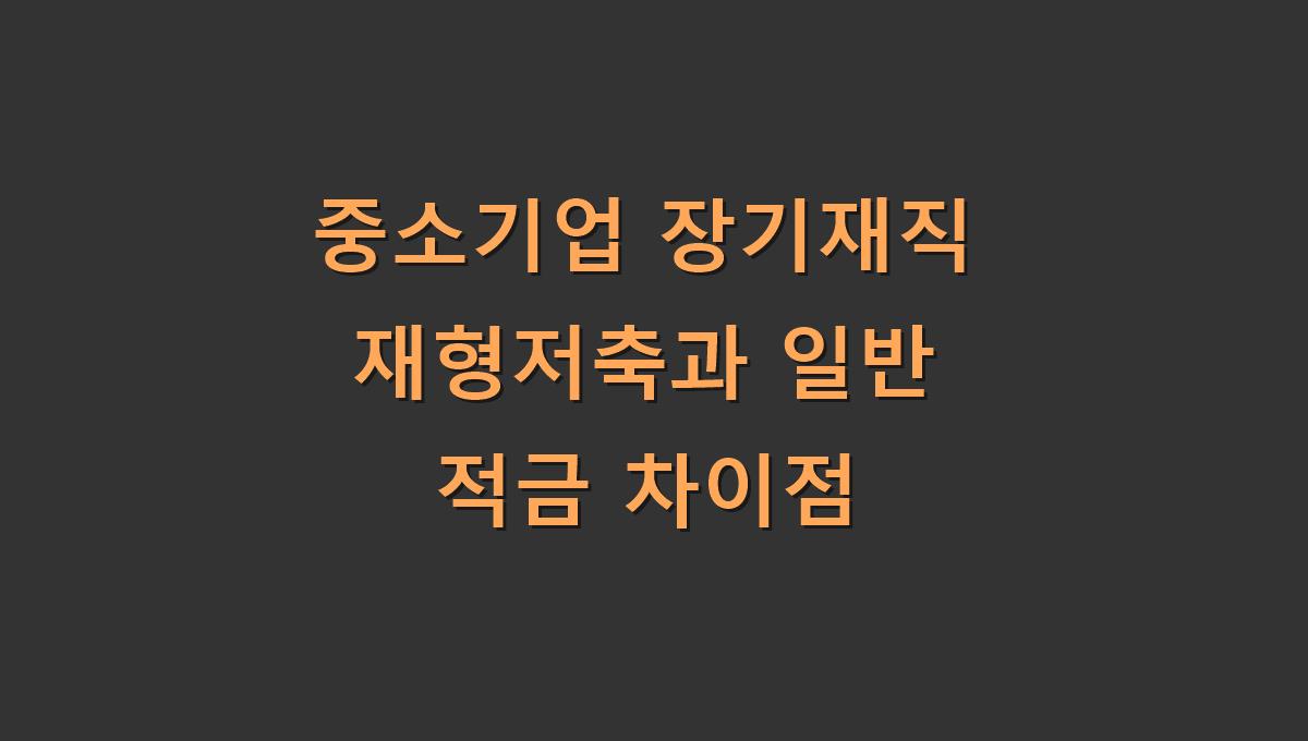 중소기업 장기재직 재형저축과 일반 적금 차이점