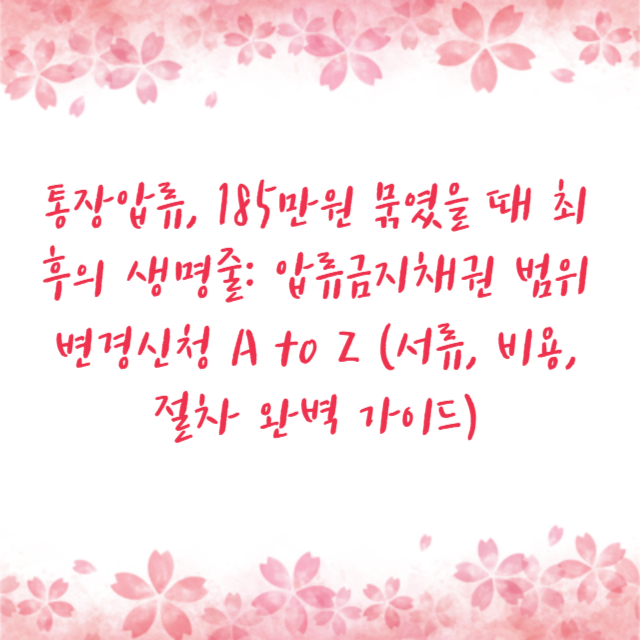 통장압류, 185만원 묶였을 때 최후의 생명줄: 압류금지채권 범위변경신청 A to Z (서류, 비용, 절차 완벽 가이드)
