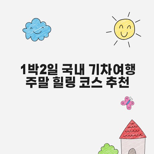 1박2일 국내 기차여행 주말 힐링 코스 추천