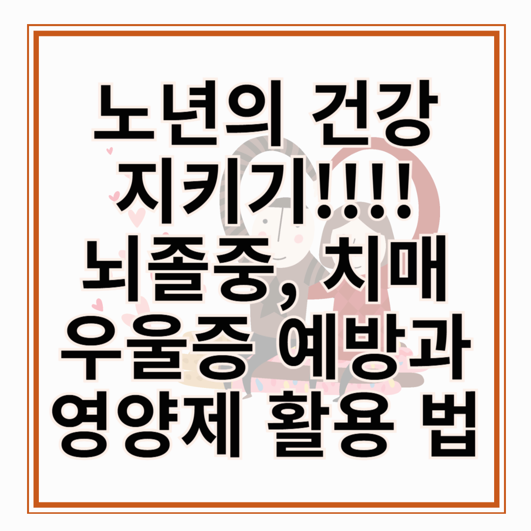 노년기의 건강 지키기 뇌졸중, 치매, 우울증 예방과 영양제 활용 법!!!