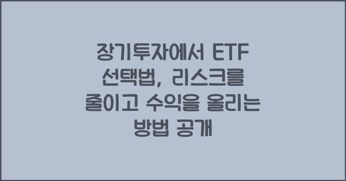 장기투자에서 ETF 선택법: 리스크를 줄이고 수익을 올리는 방법
