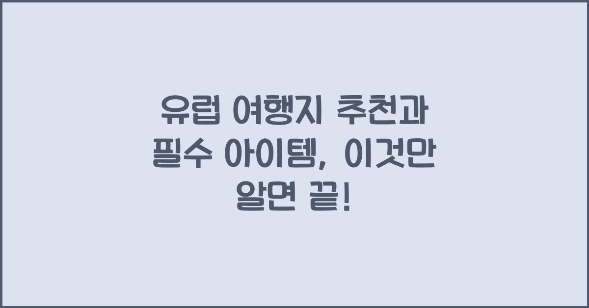 유럽 여행지 추천과 여행 필수 아이템