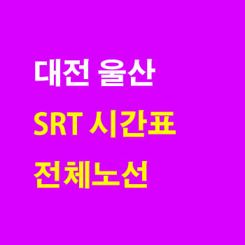 대전 울산, 울산 대전 SRT 노선 기차 시간표 및 운임 요금표
