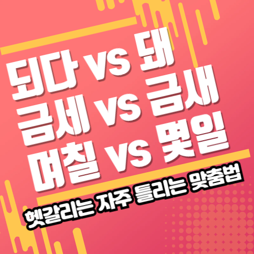 되다 vs 돼, 금세 vs 금새, 그리고 며칠 vs 몇 일 구분 팁 정리