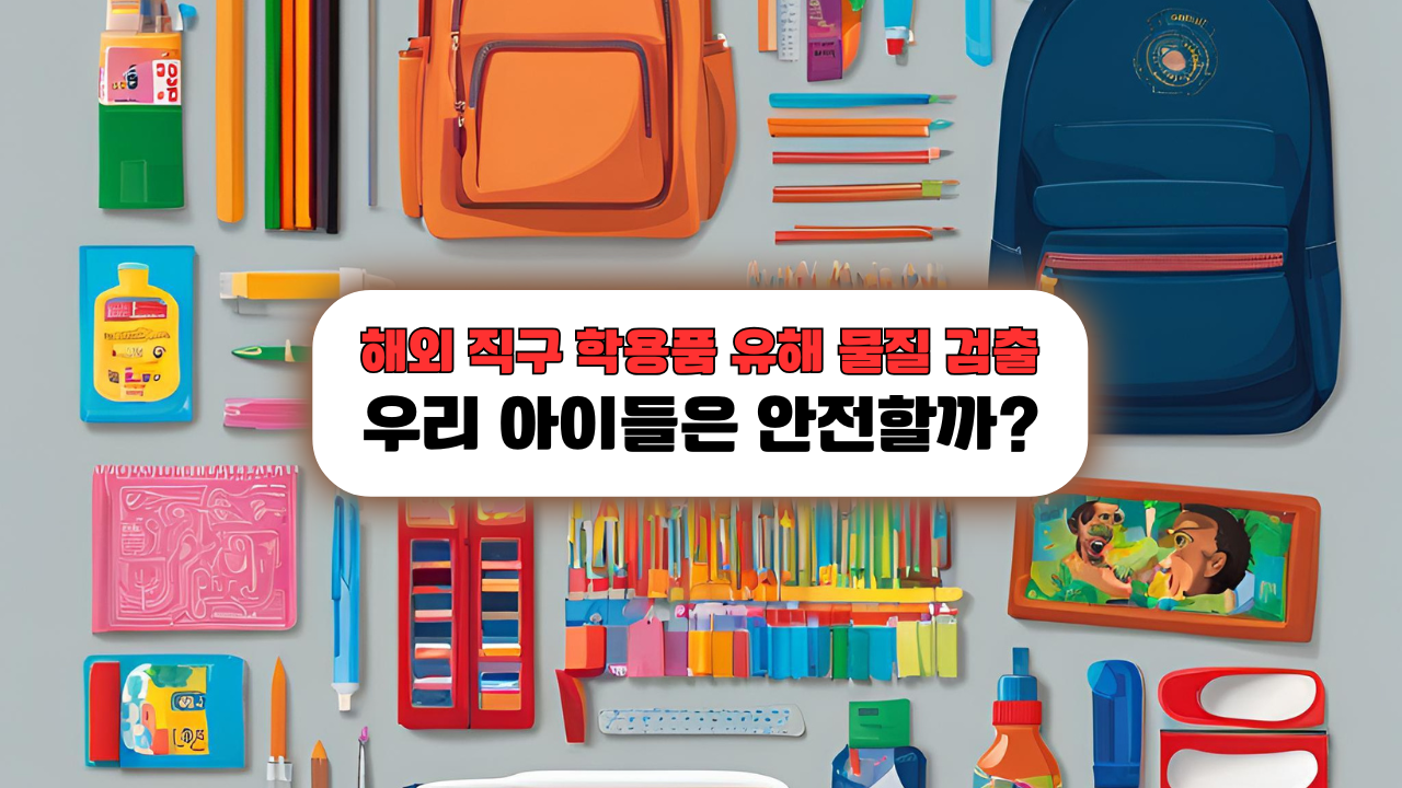 해외 직구 학용품 유해 물질 검출, 우리 아이들은 안전할까?