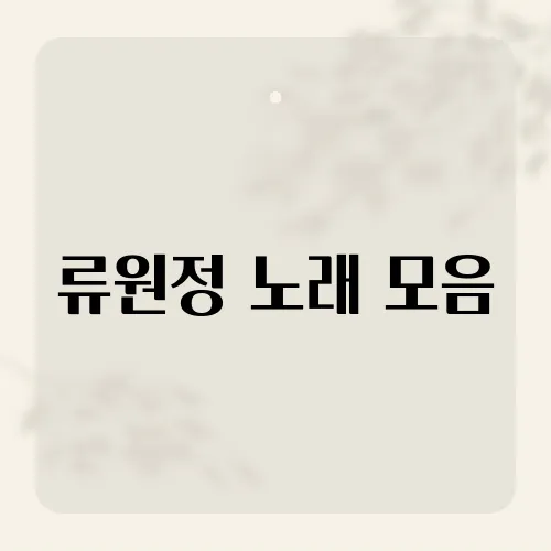 류원정 노래 모음, 숨겨진 띵곡 7선?