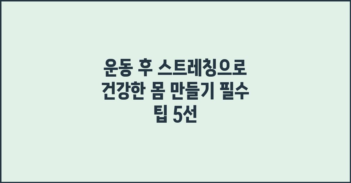 운동 후 스트레칭으로 건강한 몸 만들기