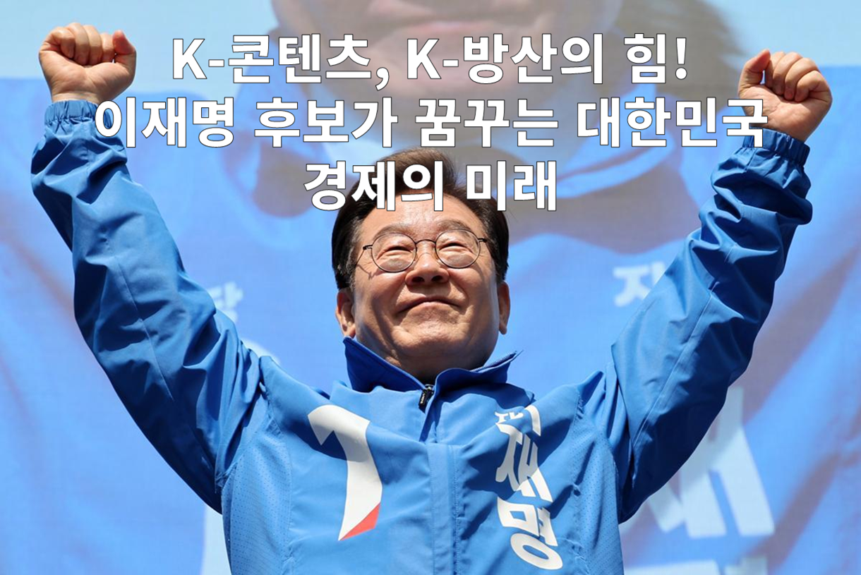 K-콘텐츠, K-방산의 힘! 이재명 후보가 꿈꾸는 대한민국 경제의 미래 관련