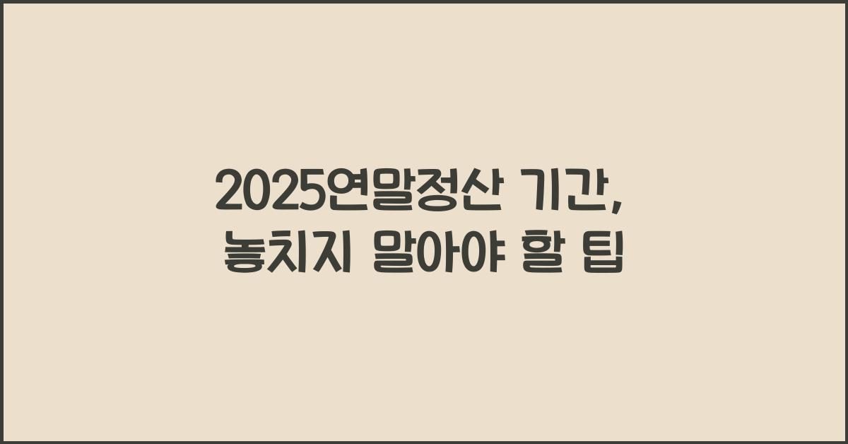 2025연말정산 기간