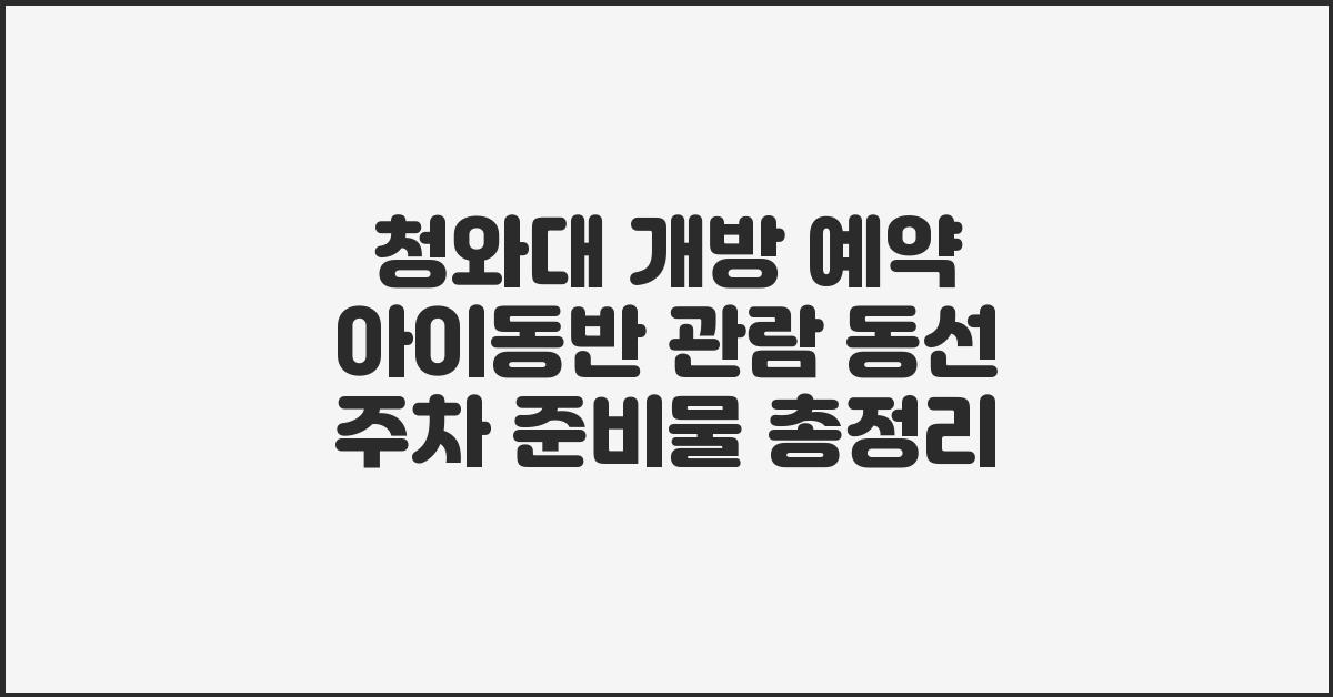 청와대 개방 예약 아이동반 관람 동선 주차 준비물 총정리