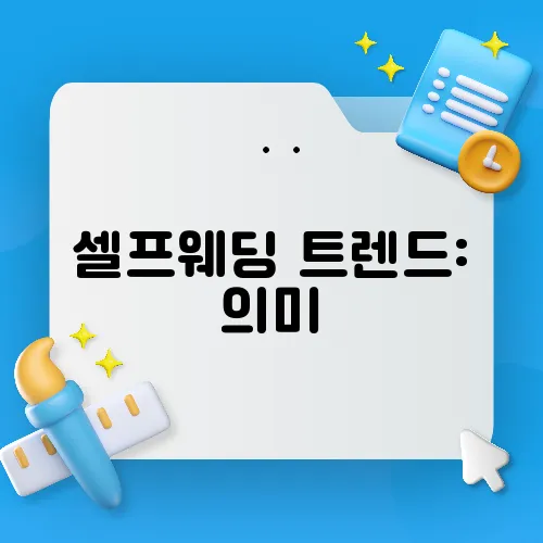 셀프웨딩 트렌드: 의미, 준비 방법, 비용 절감 팁