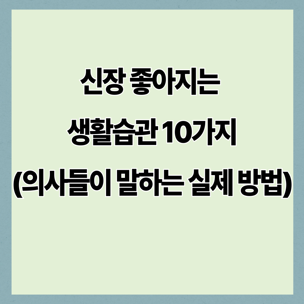 신장 좋아지는 생활습관 10가지 (의사들이 말하는 실제 방법)
