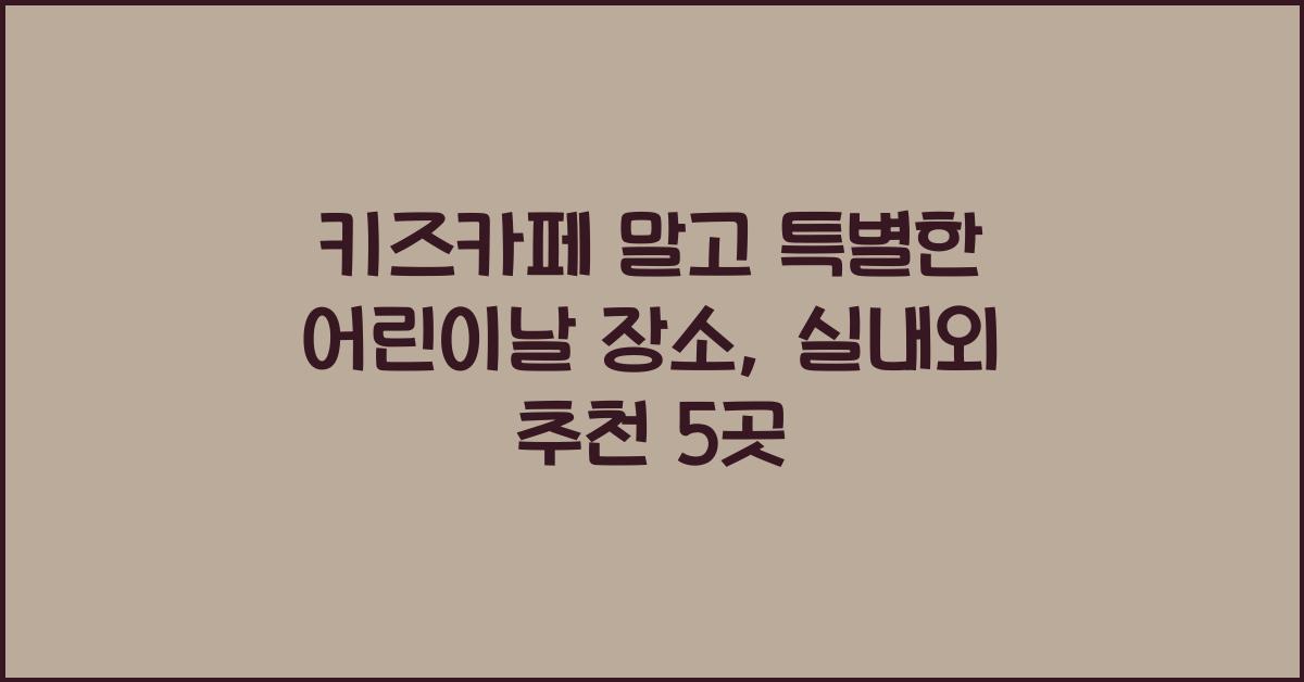 키즈카페 말고 특별한 어린이날 장소