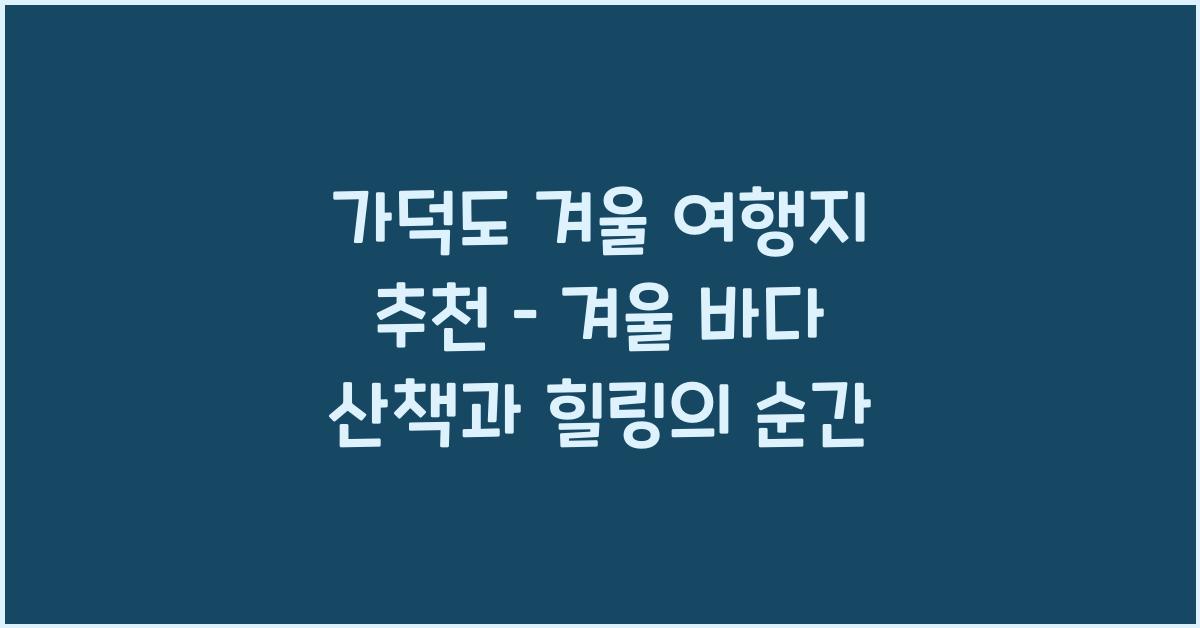 가덕도 겨울 여행지 추천 – 한적한 겨울 바다와 산책