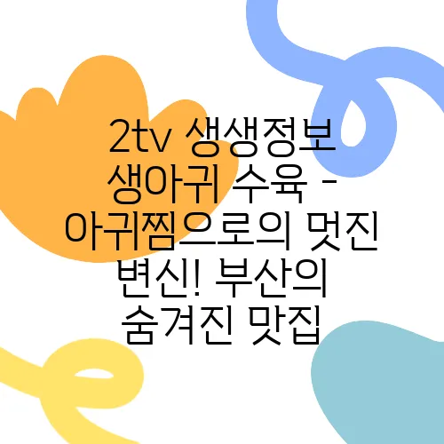 2tv 생생정보 생아귀 수육 - 아귀찜으로의 멋진 변신! 부산의 숨겨진 맛집, 기다리면 더욱 제맛입니다!