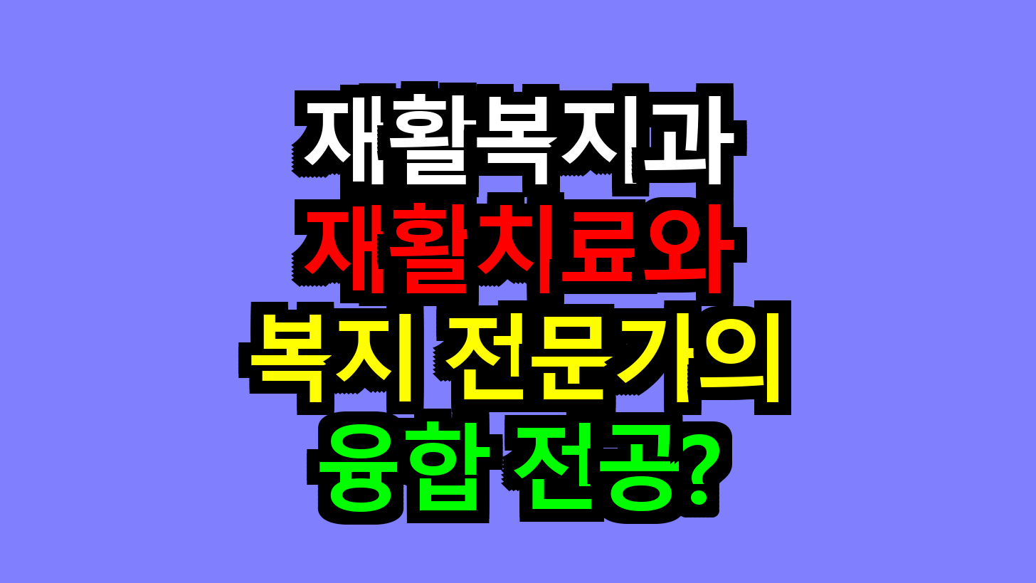 재활복지과, 재활치료와 복지 전문가의 융합 전공?