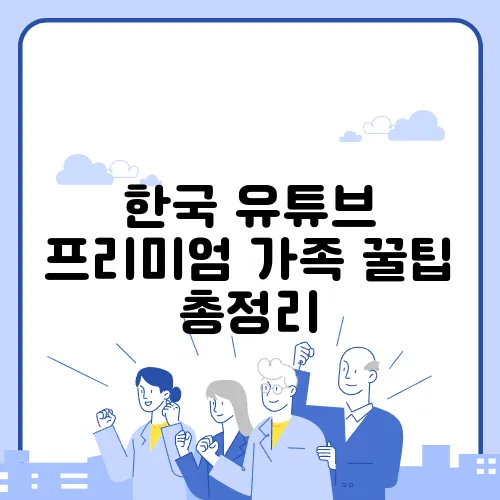 한국 유튜브 프리미엄 가족 꿀팁 총정리