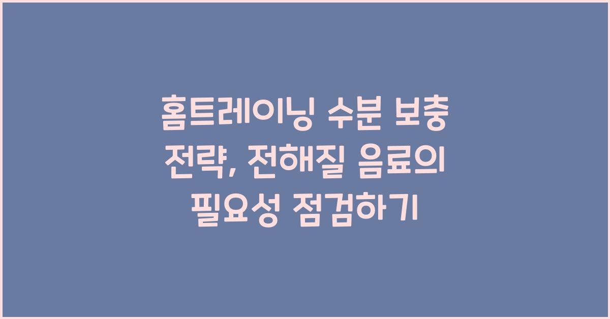 홈트레이닝 수분 보충 전략 전해질 음료 필요성 검토