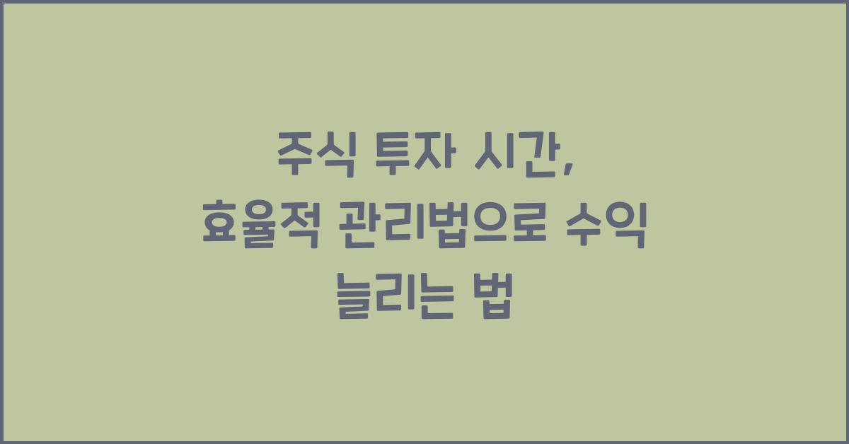 주식 투자 시간, 효율적 관리법