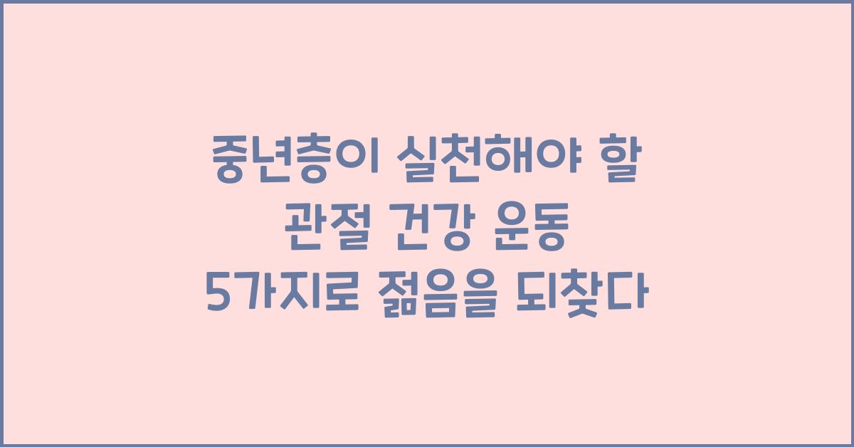 중년층이 실천해야 할 관절 건강 운동 5가지