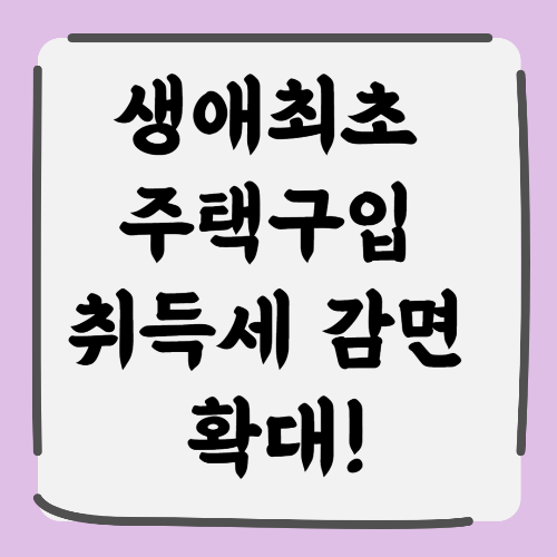 생애최초 주택구입 취득세 감면 확대! 지금 기회를 잡으세요.