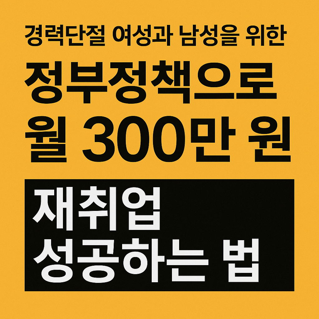 경력단절 남녀, 정부정책으로 월 300만 원 재취업 성공하는 방법