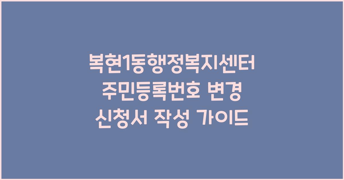복현1동행정복지센터 주민등록번호 변경 신청서 작성