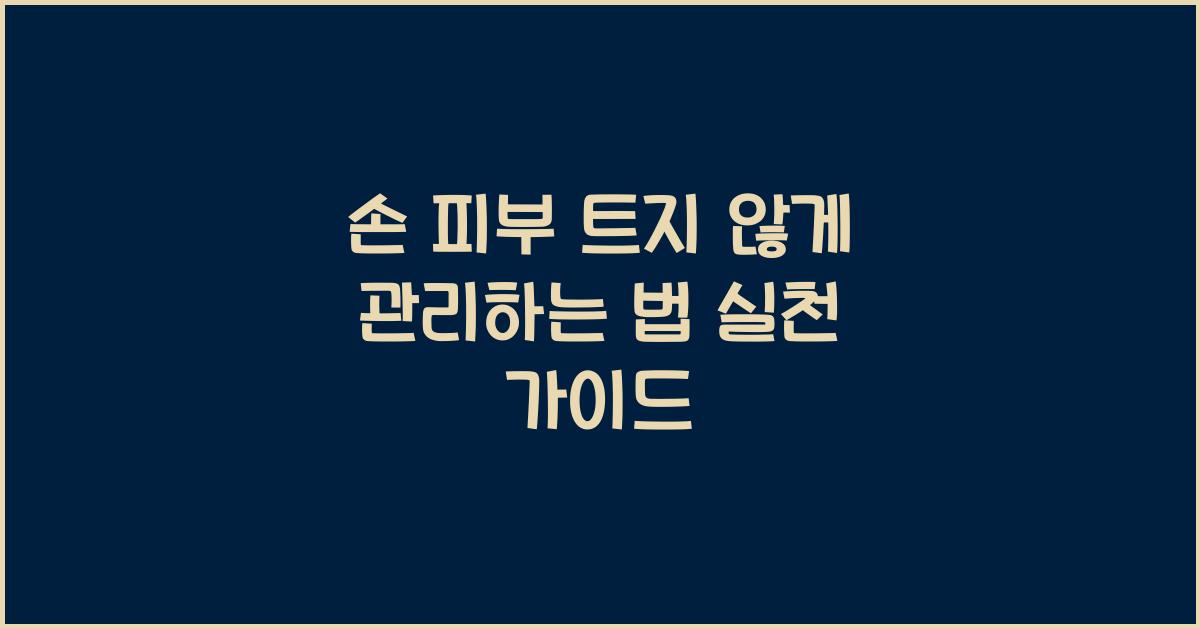 손 피부 트지 않게 관리하는 법