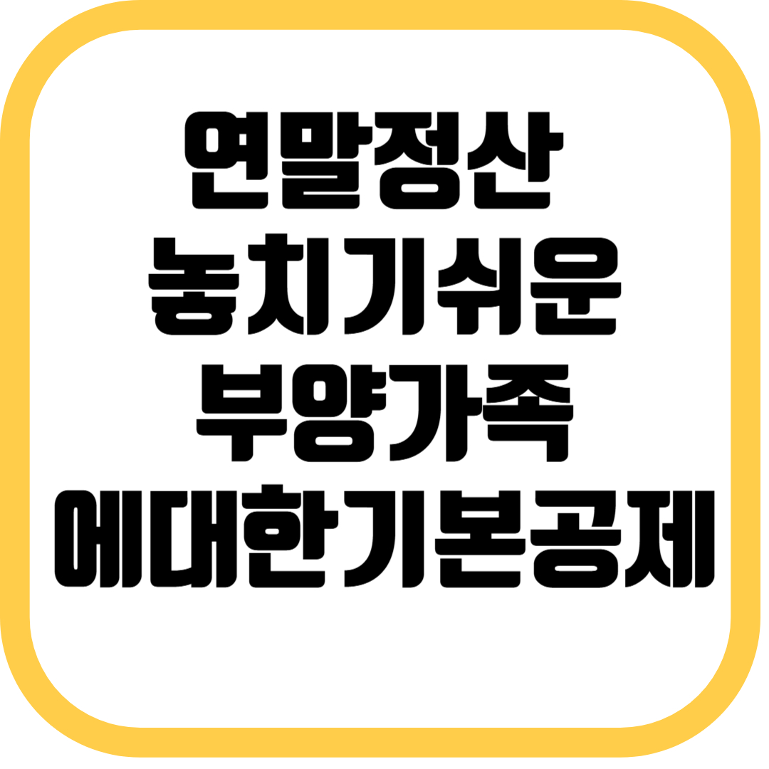 연말정산 놓치기 쉬운 부양가족에대한기본공제 꿀팁공개