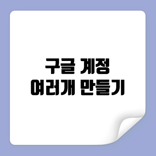 구글 계정 여러개 만들기
