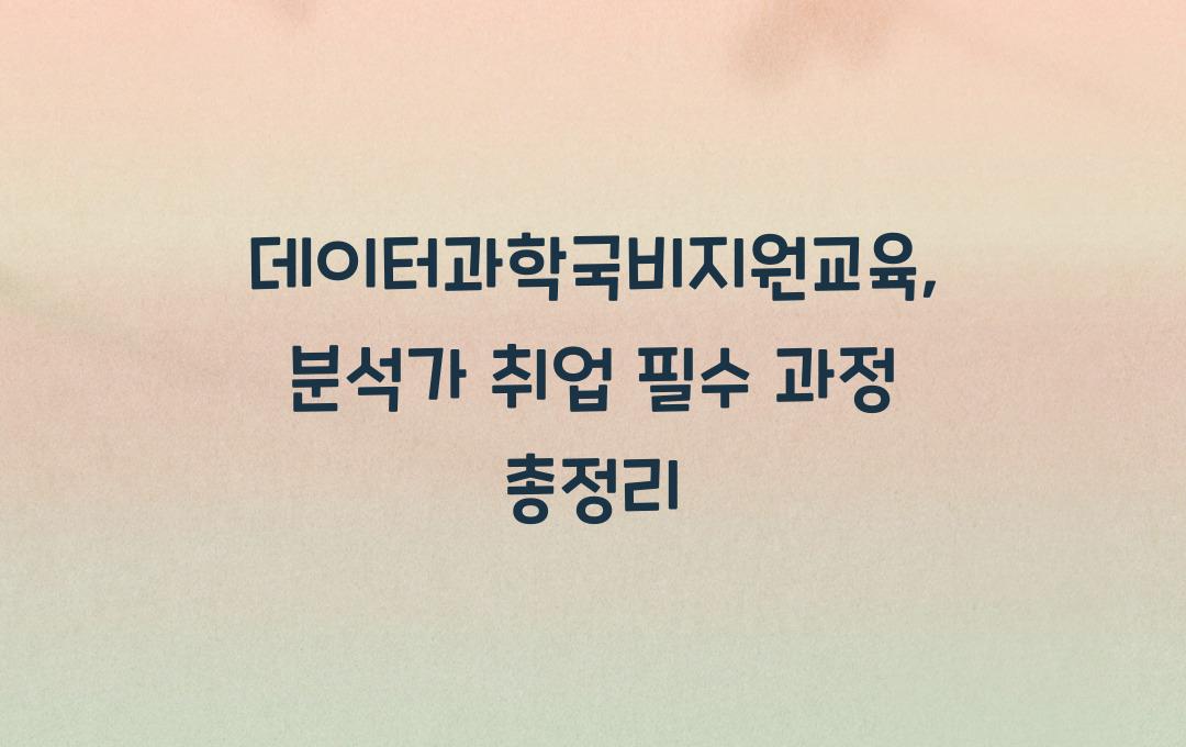 데이터과학국비지원교육 분석가 취업을 위한 필수 과정