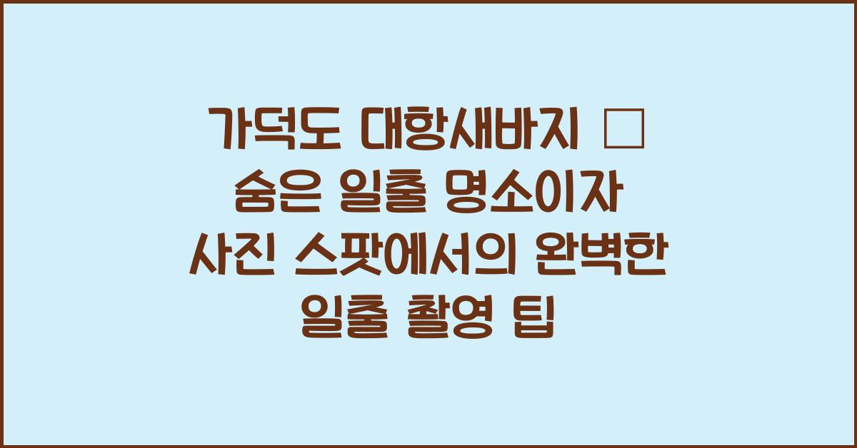 가덕도 대항새바지 – 숨은 일출 명소이자 사진 스팟
