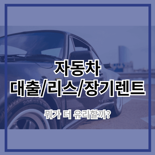 자동차 대출 vs 리스 vs 장기렌트, 뭐가 더 유리할까?