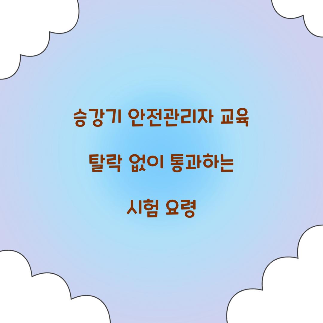 승강기 안전관리자 교육 탈락 없이 통과하는 시험 요령