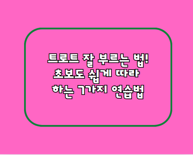 트로트 잘 부르는 법! 초보도 쉽게 따라 하는 7가지 연습법