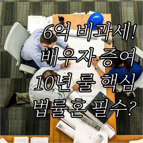 6억 비과세 배우자 증여 반드시 알아..