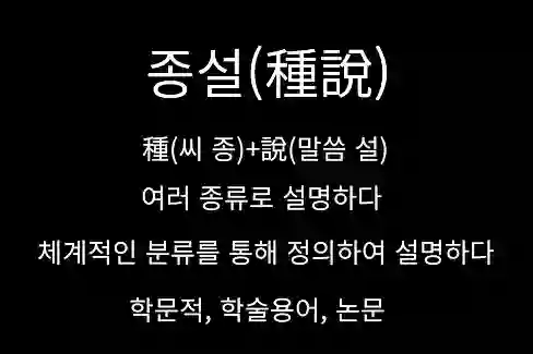 종설(種說)&#44; 여러 종류로 설명하다&#44; 체계적인 분류를 통해 정의하여 설명하다&#44; 학문적 학술용어&#44; 논문