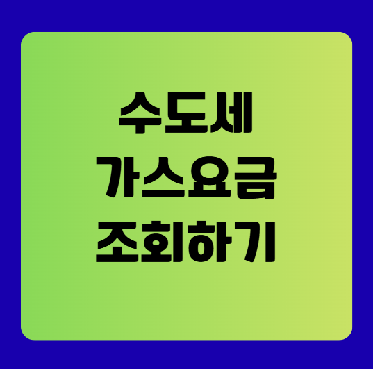 수도세·가스요금 조회 완벽 가이드 — 쉽고 빠르게 확인하기