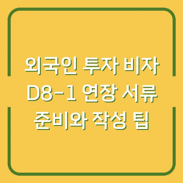 외국인 투자 비자 D8-1 연장 서류 준비와 작성 팁