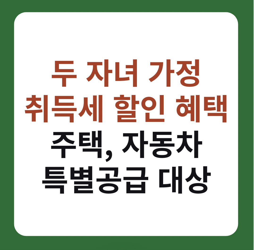 두 자녀 가정 취득세 할인 혜택 : 주택, 자동차, 특별공급 대상 조건 설명 이미지