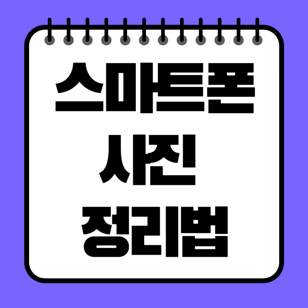 스마트폰 사진 정리법 – 저장공간 확보와 추억 관리의 완벽 가이드