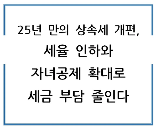 25년-만의-상속세-개편-세율-인하와-자녀공제-확대로-세금-부담-줄인다
