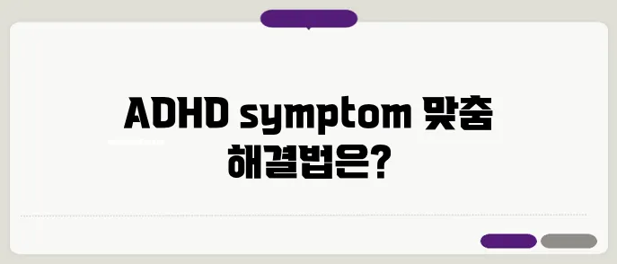 ADHD 치료 및 진단, 증상별 맞춤 해결법