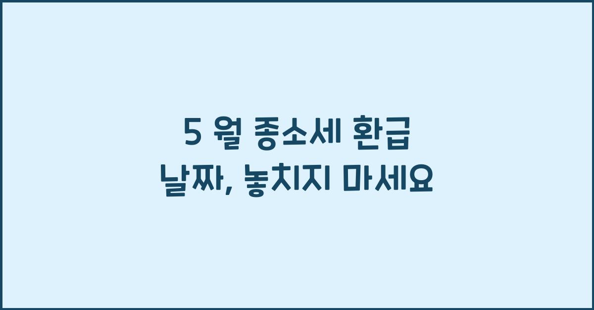 5 월 종소세 환급 날짜