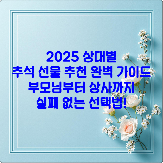 2025 상대별 추석 선물 추천 완벽 가이드: 부모님부터 상사까지 실패 없는 선택법!
